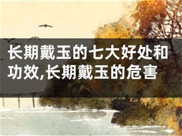 长期戴玉的七大好处和功效,长期戴玉的危害