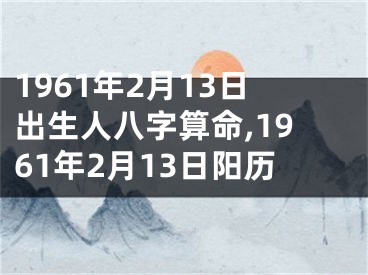 1961年2月13日出生人八字算命,1961年2月13日阳历