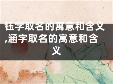 钰字取名的寓意和含义,涵字取名的寓意和含义