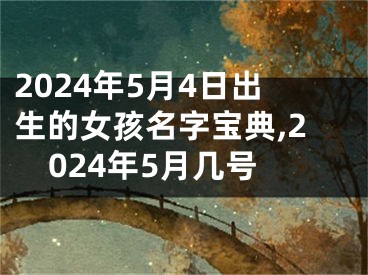 2024年5月4日出生的女孩名字宝典,2024年5月几号