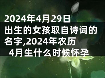2024年4月29日出生的女孩取自诗词的名字,2024年农历4月生什么时候怀孕