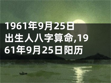 1961年9月25日出生人八字算命,1961年9月25日阳历