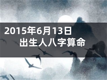2015年6月13日出生人八字算命