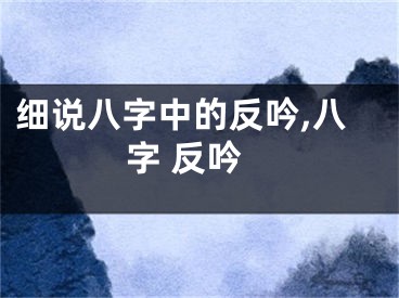 细说八字中的反吟,八字 反吟