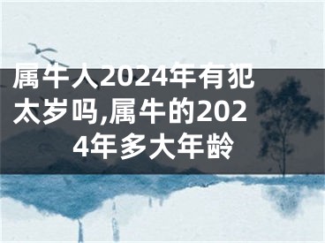 属牛人2024年有犯太岁吗,属牛的2024年多大年龄