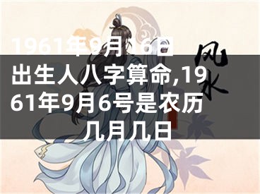 1961年9月16日出生人八字算命,1961年9月6号是农历几月几日