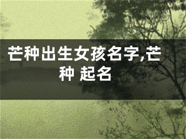 芒种出生女孩名字,芒种 起名