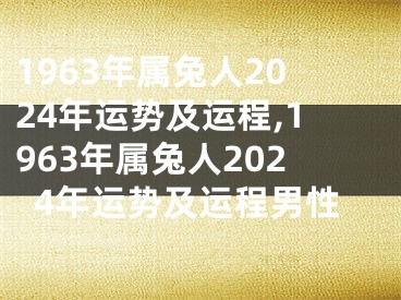 1963年属兔人2024年运势及运程,1963年属兔人2024年运势及运程男性