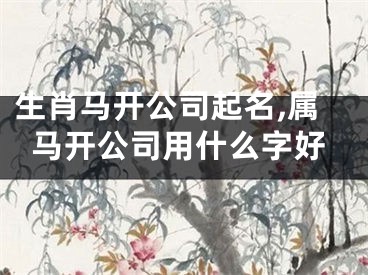 生肖马开公司起名,属马开公司用什么字好
