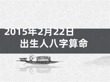 2015年2月22日出生人八字算命