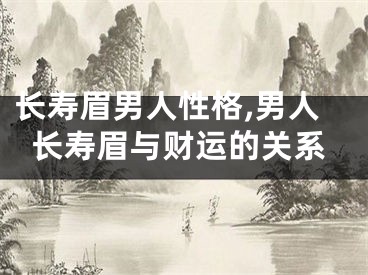 长寿眉男人性格,男人长寿眉与财运的关系