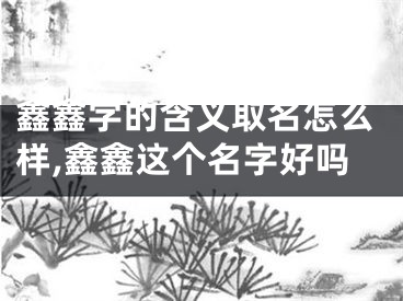 鑫鑫字的含义取名怎么样,鑫鑫这个名字好吗
