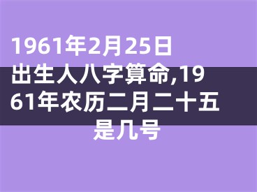 1961年2月25日出生人八字算命,1961年农历二月二十五是几号