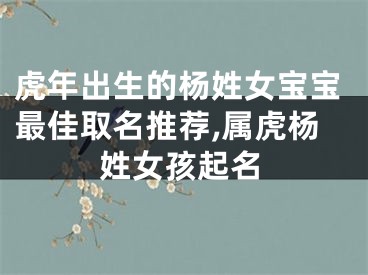 虎年出生的杨姓女宝宝最佳取名推荐,属虎杨姓女孩起名