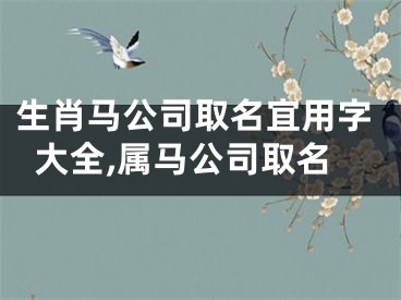生肖马公司取名宜用字大全,属马公司取名