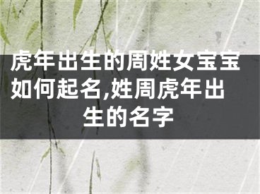 虎年出生的周姓女宝宝如何起名,姓周虎年出生的名字