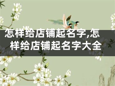 怎样给店铺起名字,怎样给店铺起名字大全