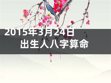 2015年3月24日出生人八字算命