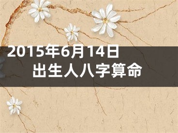 2015年6月14日出生人八字算命