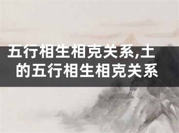 五行相生相克关系,土的五行相生相克关系