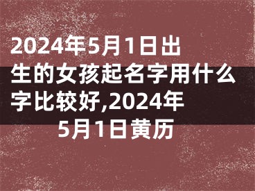 2024年5月1日出生的女孩起名字用什么字比较好,2024年5月1日黄历