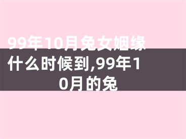 99年10月兔女姻缘什么时候到,99年10月的兔