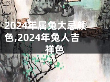 2024年属兔大忌颜色,2024年兔人吉祥色