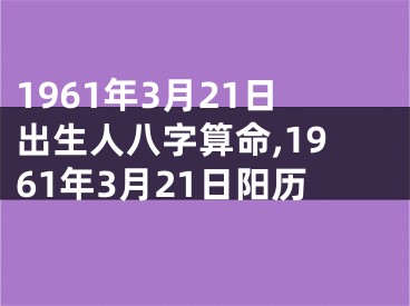 1961年3月21日出生人八字算命,1961年3月21日阳历