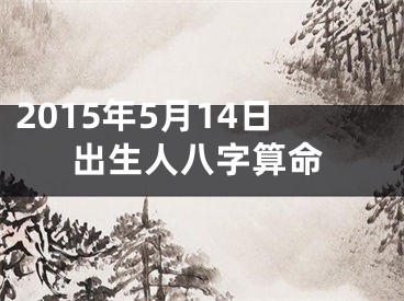 2015年5月14日出生人八字算命