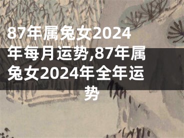 87年属兔女2024年每月运势,87年属兔女2024年全年运势