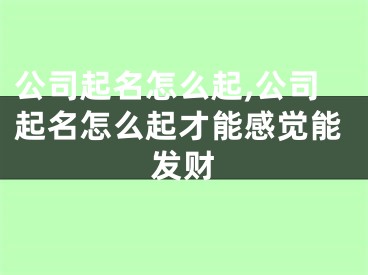 公司起名怎么起,公司起名怎么起才能感觉能发财