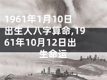 1961年1月10日出生人八字算命,1961年10月12日出生命运
