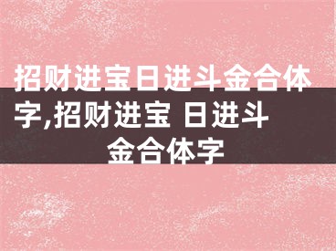 招财进宝日进斗金合体字,招财进宝 日进斗金合体字