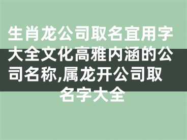 生肖龙公司取名宜用字大全文化高雅内涵的公司名称,属龙开公司取名字大全