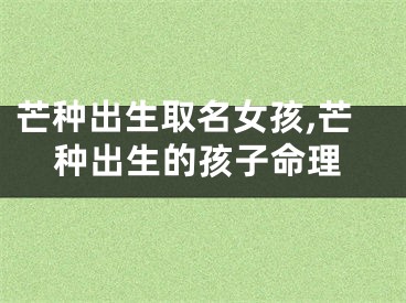 芒种出生取名女孩,芒种出生的孩子命理