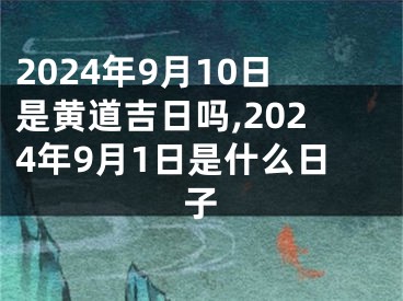 2024年9月10日是黄道吉日吗,2024年9月1日是什么日子