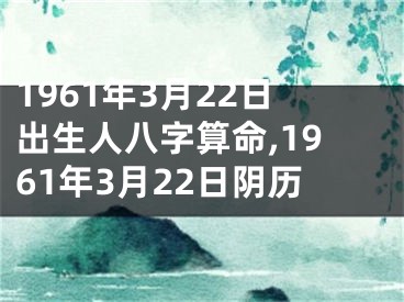 1961年3月22日出生人八字算命,1961年3月22日阴历