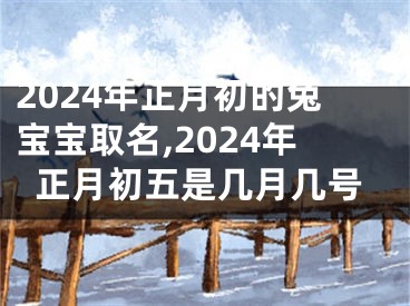 2024年正月初的兔宝宝取名,2024年正月初五是几月几号