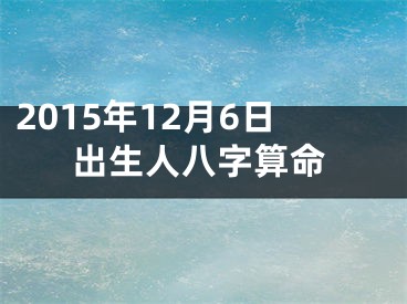 2015年12月6日出生人八字算命