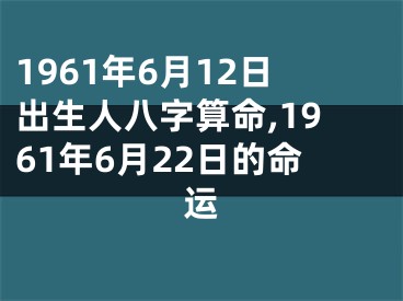 1961年6月12日出生人八字算命,1961年6月22日的命运