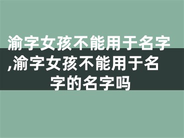 渝字女孩不能用于名字,渝字女孩不能用于名字的名字吗