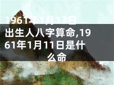 1961年1月13日出生人八字算命,1961年1月11日是什么命