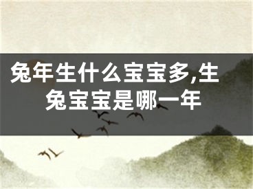 兔年生什么宝宝多,生兔宝宝是哪一年