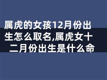 属虎的女孩12月份出生怎么取名,属虎女十二月份出生是什么命