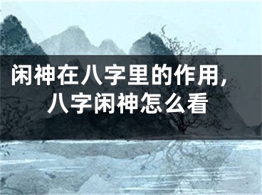 闲神在八字里的作用,八字闲神怎么看