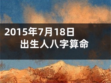 2015年7月18日出生人八字算命