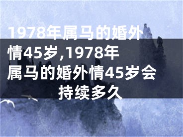 1978年属马的婚外情45岁,1978年属马的婚外情45岁会持续多久