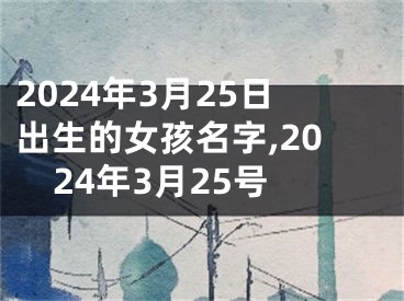 2024年3月25日出生的女孩名字,2024年3月25号