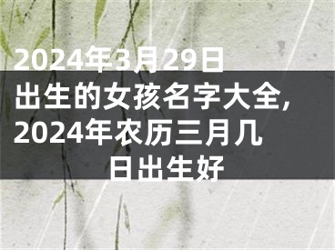 2024年3月29日出生的女孩名字大全,2024年农历三月几日出生好