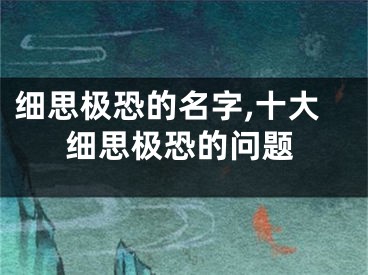 细思极恐的名字,十大细思极恐的问题